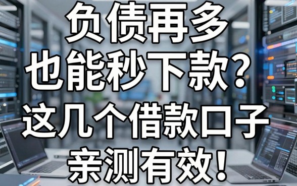 负债再多也能秒下款？这几个借款口子亲测有效，速看！