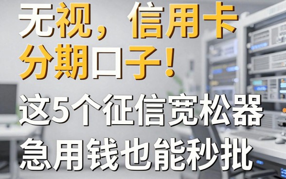 无视信用卡分期口子！这5个征信宽松的网贷利器，急用钱也能秒批