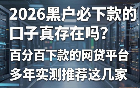2026黑户必下款的口子真存在吗？百分百下款的网贷平台多年实测推荐这几家！