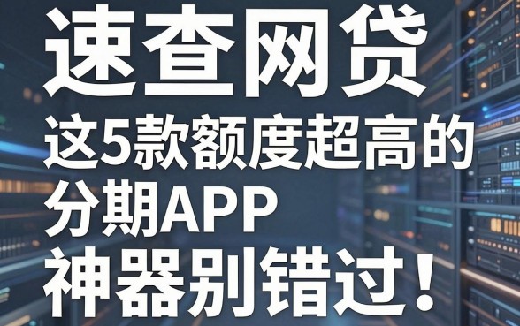 速查网贷电联数字，这5款额度超高的分期APP神器别错过！