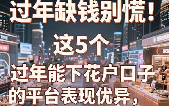 过年缺钱别慌！这5个过年能下花户口子的平台表现优异，速看