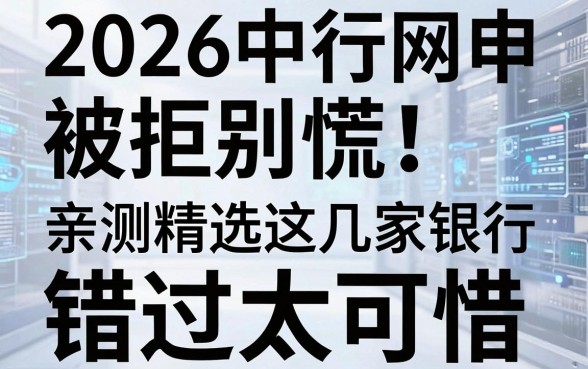 2026中行网申被拒别慌！亲测精选这几家银行，错过太可惜！