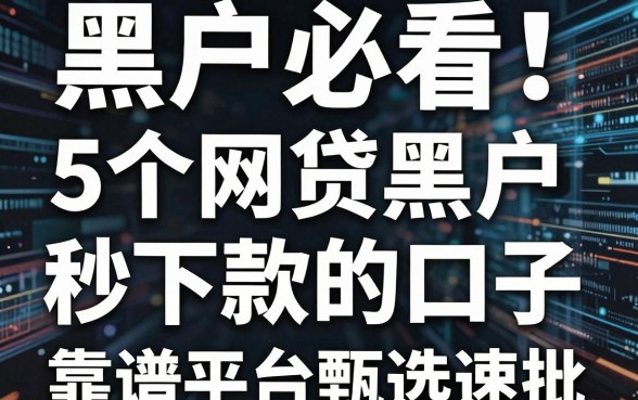 黑户必看!5个网贷黑户秒下款的口子,靠谱平台甄选速批