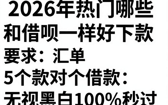 2026年热门哪些和借呗一样好下款,汇总5个借款无视黑白100%秒过