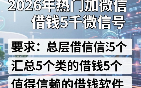 2026年热门加微信借钱5千微信号，汇总5个值得信赖的借钱软件