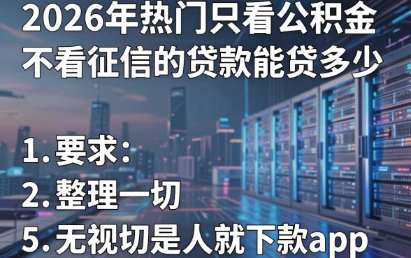 2026年热门只看公积金不看征信的贷款能贷多少，整理5个无视一切是人就下款app