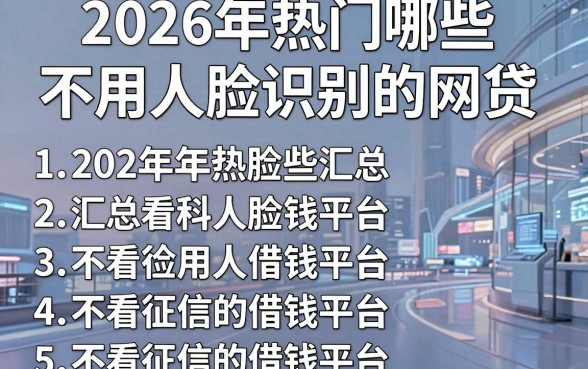 2026年热门哪些不用人脸识别的网贷,汇总五个不看征信的借钱平台