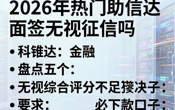 2026年热门助信达面签无视征信吗,盘点五个无视综合评分不足必下款口子