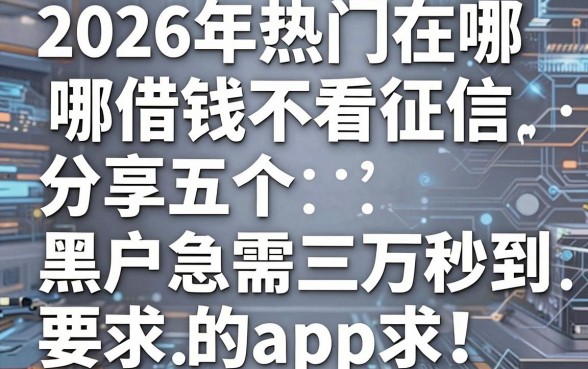 2026年热门在哪借钱不看征信，分享五个黑户急需三万秒到的的app