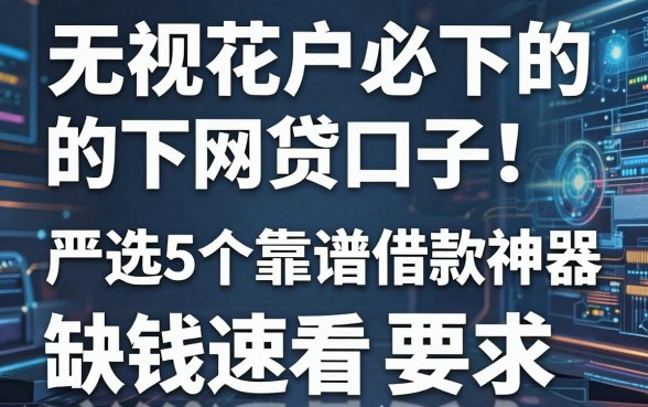 无视花户必下的网贷口子！严选5个靠谱借款神器，缺钱速看
