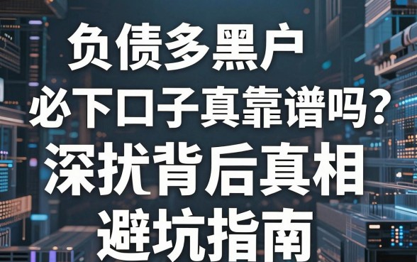 负债多黑户必下口子真靠谱吗？深扒背后真相与避坑指南