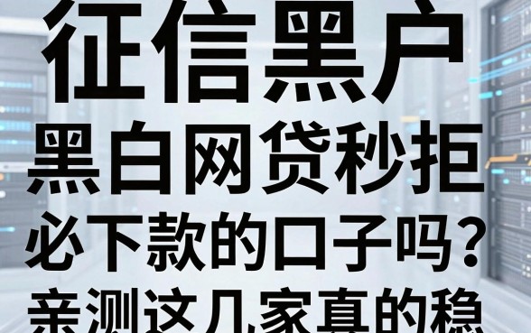 征信黑户、黑白网贷秒拒，还有必下款的口子吗？亲测这几家真的稳！