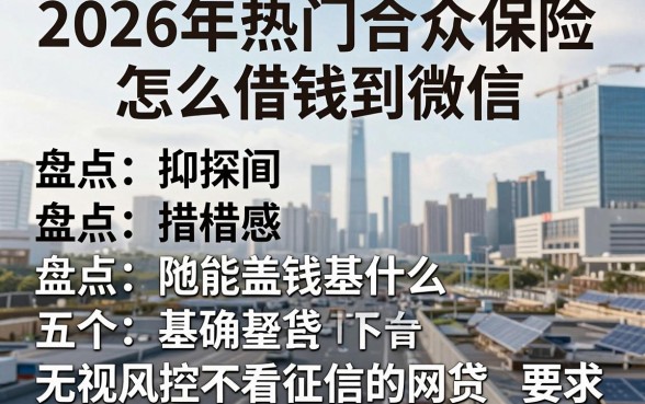 2026年热门合众保险怎么借钱到微信,盘点五个无视风控不看征信的网贷