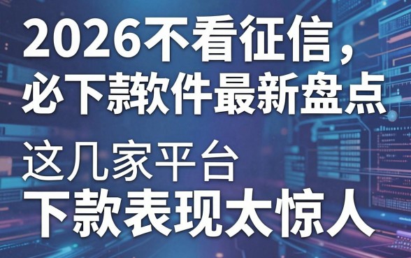 2026不看征信必下款软件最新盘点，这几家平台下款表现太惊人！