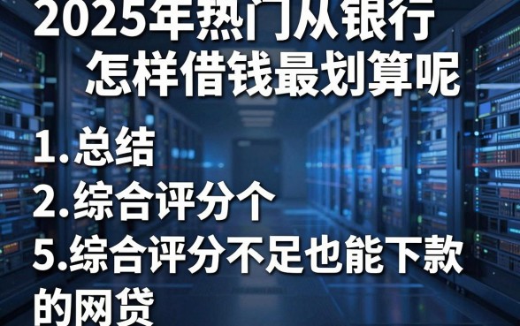 2025年热门从银行怎样借钱最划算呢,总结5个综合评分不足也能下款的网贷