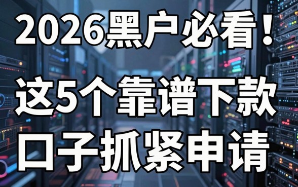 2026黑户必看!这5个靠谱下款口子抓紧申请