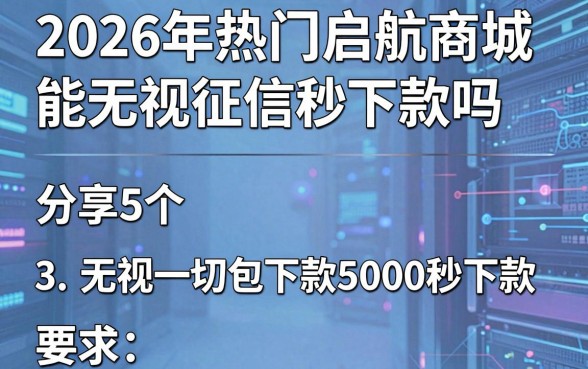 2026年热门启航商城能无视征信秒下款吗,分享5个无视一切包下款5000秒下款的平台