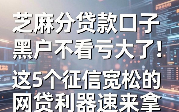 芝麻分贷款口子黑户不看亏大了！这5个征信宽松的网贷利器速来拿