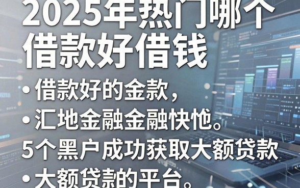 2025年热门哪个借款好借钱，汇总5个黑户成功获取大额贷款的平台