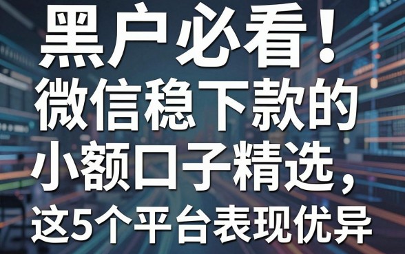 黑户必看！微信稳下款的小额口子精选，这5个平台表现优异