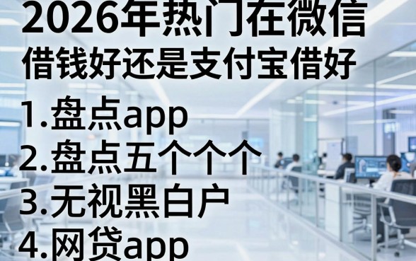 2026年热门在微信借钱好还是支付宝借好,盘点五个无视黑白户网贷app