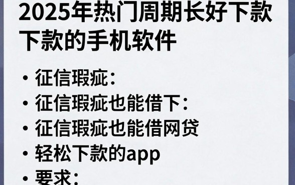 2025年热门周期长好下款的手机软件，罗列五个征信瑕疵也能借网贷轻松下款的app