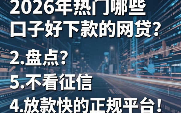 2026年热门哪些口子好下款的网贷？盘点5个不看征信、放款快的正规平台