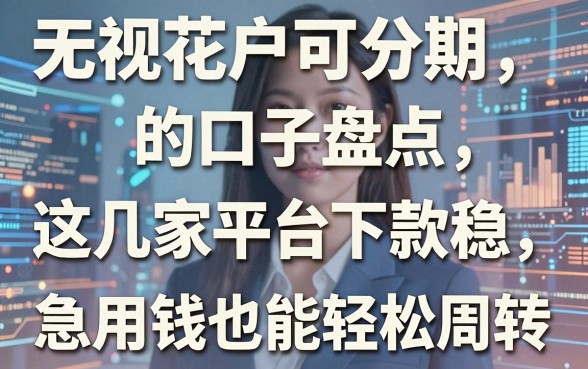 无视花户可分期的口子盘点,这几家平台下款稳,急用钱也能轻松周转!