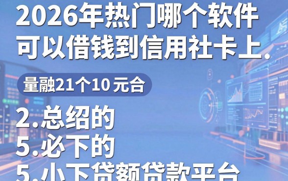 2026年热门哪个软件可以借钱到信用社卡上，总结5个必下的小额贷款平台