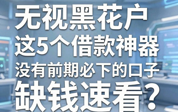 无视黑户花户,这5个借款神器没有前期必下的口子,缺钱速看!