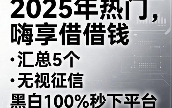 2025年热门嗨享借借钱,汇总5个无视征信黑白100%秒下平台