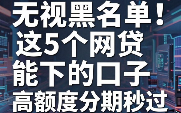 无视黑名单!这5个网贷能下的口子,高额度分期秒过!