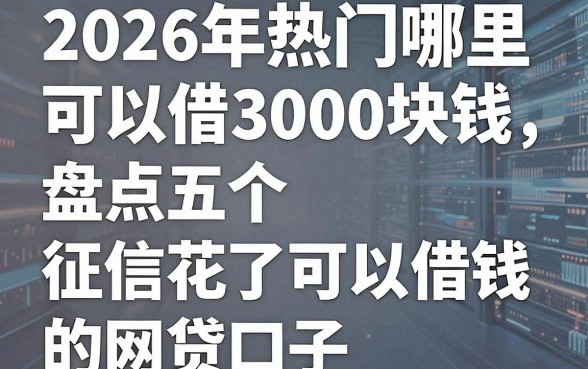 2026年热门哪里可以借3000块钱，盘点五个征信花了可以借钱的网贷口子