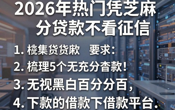 2026年热门凭芝麻分贷款不看征信,梳理5个无视黑白百分百下款的借款平台