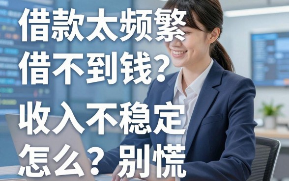 借款太频繁导致借不到钱怎么办?收入不稳定也别慌,这几家平台真的靠谱!