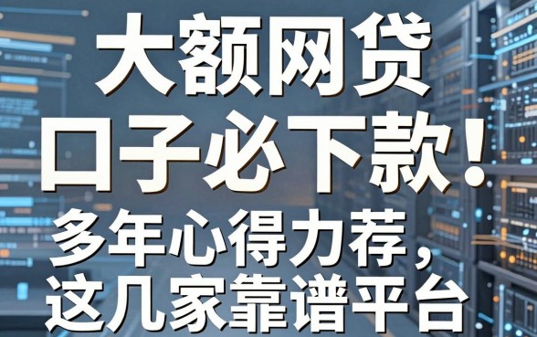 大额网贷口子必下款！多年心得力荐这几家靠谱平台