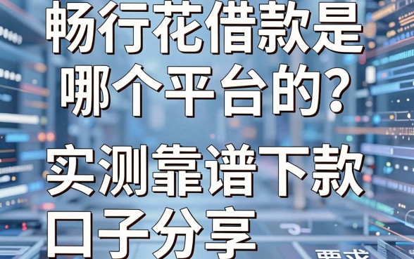 畅行花借款是哪个平台的?实测五款靠谱下款口子分享