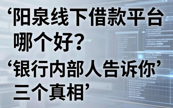 阳泉线下借款平台哪个好?银行内部人告诉你三个真相