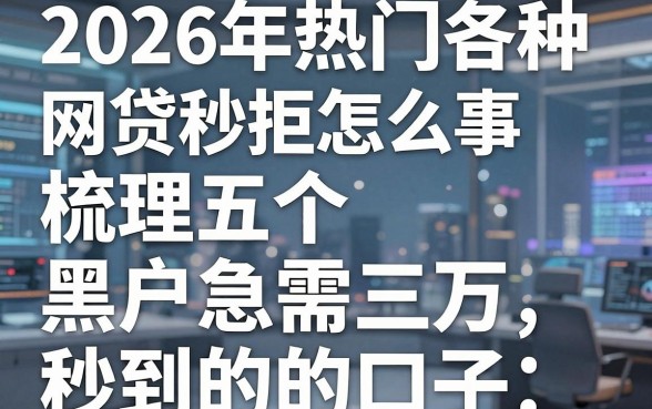 2026年热门各种网贷秒拒怎么回事,梳理五个黑户急需三万秒到的的口子