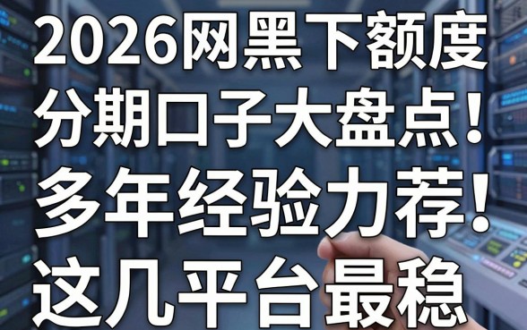 2026网黑必下额度分期口子大盘点！多年经验力荐，这几家平台最稳