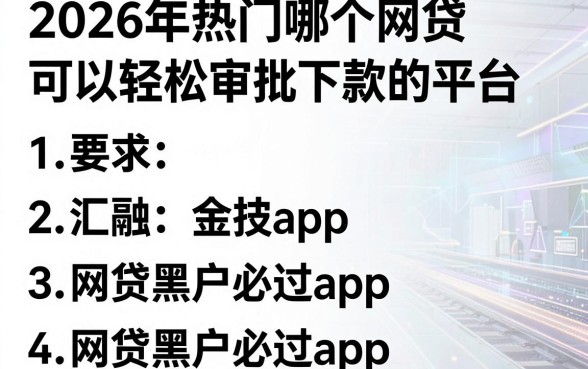 2026年热门哪个网贷可以轻松审批下款的平台,汇总五个网贷黑户必过app