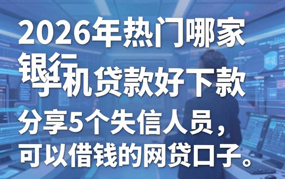 2026年热门哪家银行手机贷款好下款,分享5个失信人员可以借钱的网贷口子