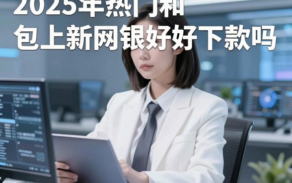 2025年热门和包上新网银好下款吗,罗列5个无视黑花能下款一万元口子