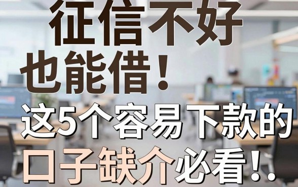 征信不好也能借！这5个容易下款的口子介绍，缺钱必看