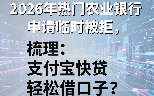 2026年热门农业银行申请临时被拒，梳理五个支付宝快贷轻松借口子