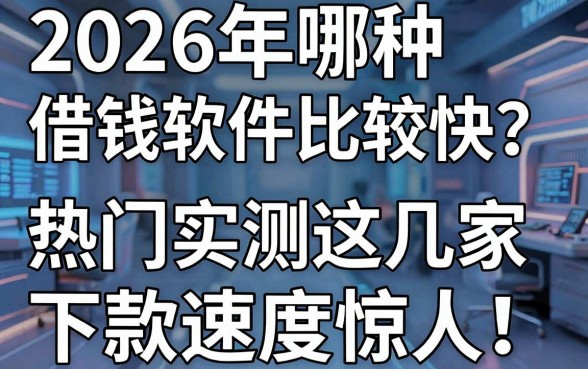 2026年哪种借钱软件比较快?热门实测这几家下款速度惊人!