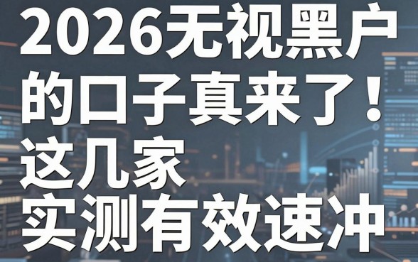 2026无视黑户的口子真来了!这几家实测有效速冲