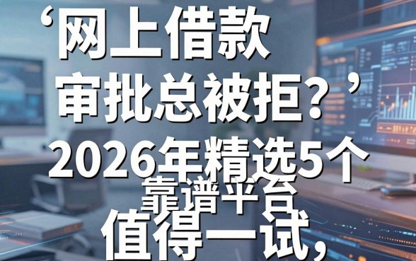网上借款审批总被拒？2026年精选5个靠谱平台值得一试！