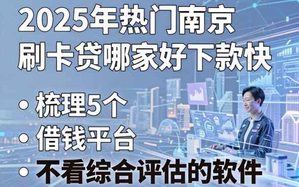 2025年热门南京刷卡贷哪家好下款快，梳理5个借钱平台不看综合评估的软件