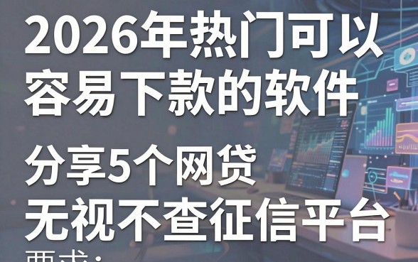 2026年热门可以容易下款的软件,分享5个网贷无视不查征信平台